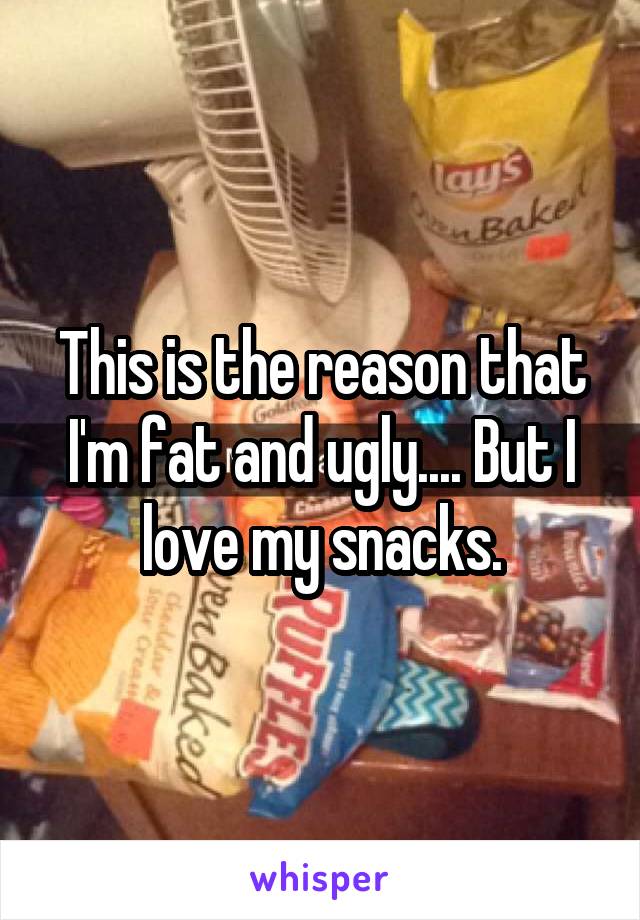 This is the reason that I'm fat and ugly.... But I love my snacks.