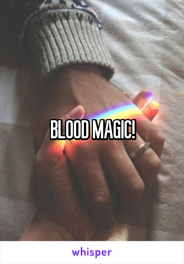 BLOOD MAGIC!