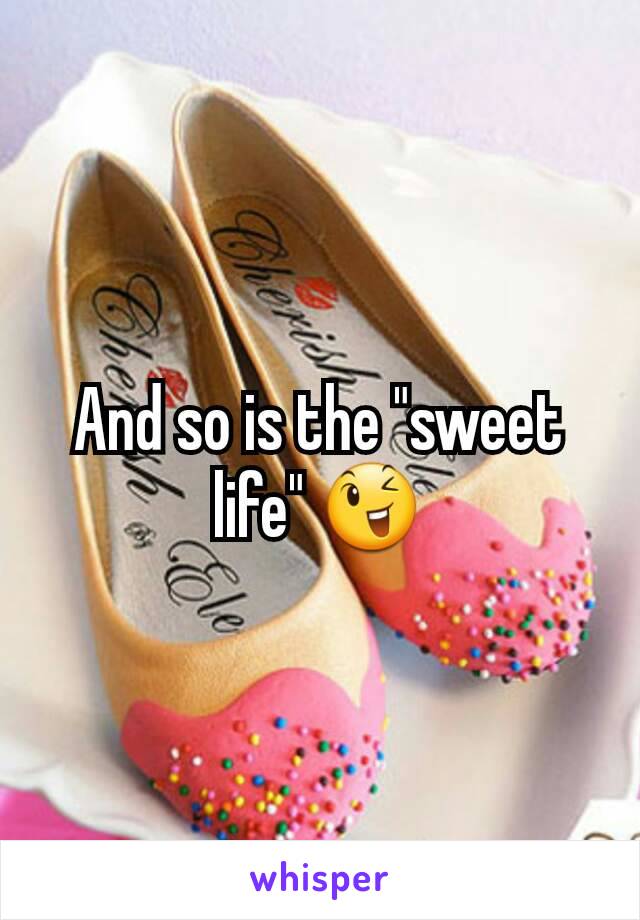 And so is the "sweet life" 😉
