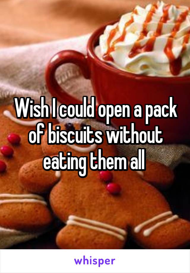 Wish I could open a pack of biscuits without eating them all 