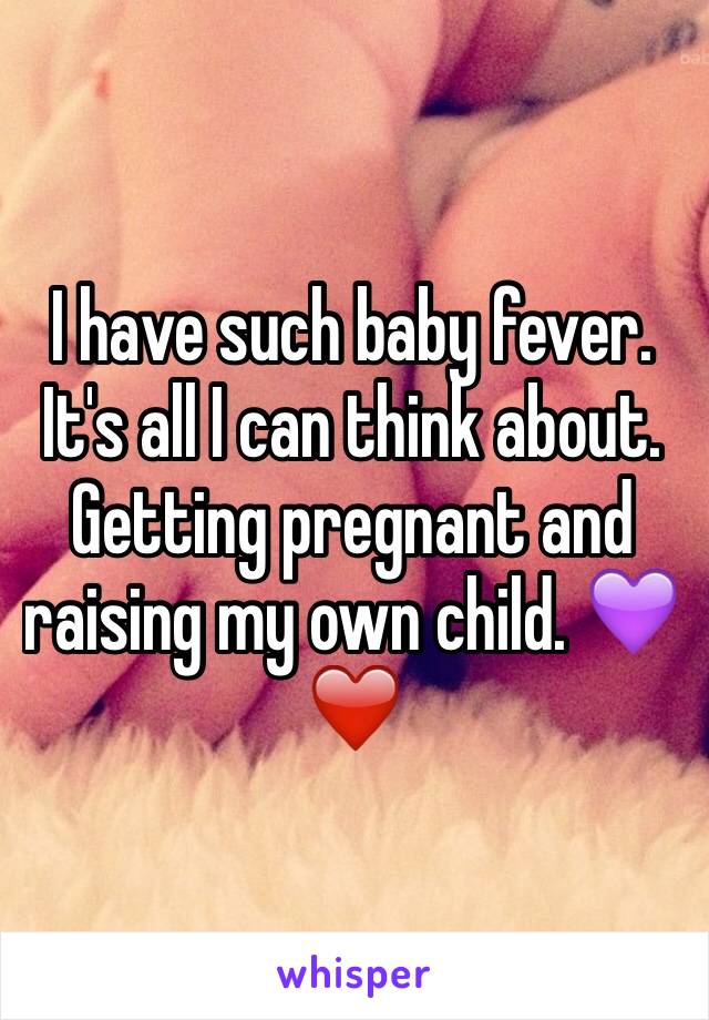 I have such baby fever. It's all I can think about. Getting pregnant and raising my own child. 💜❤️