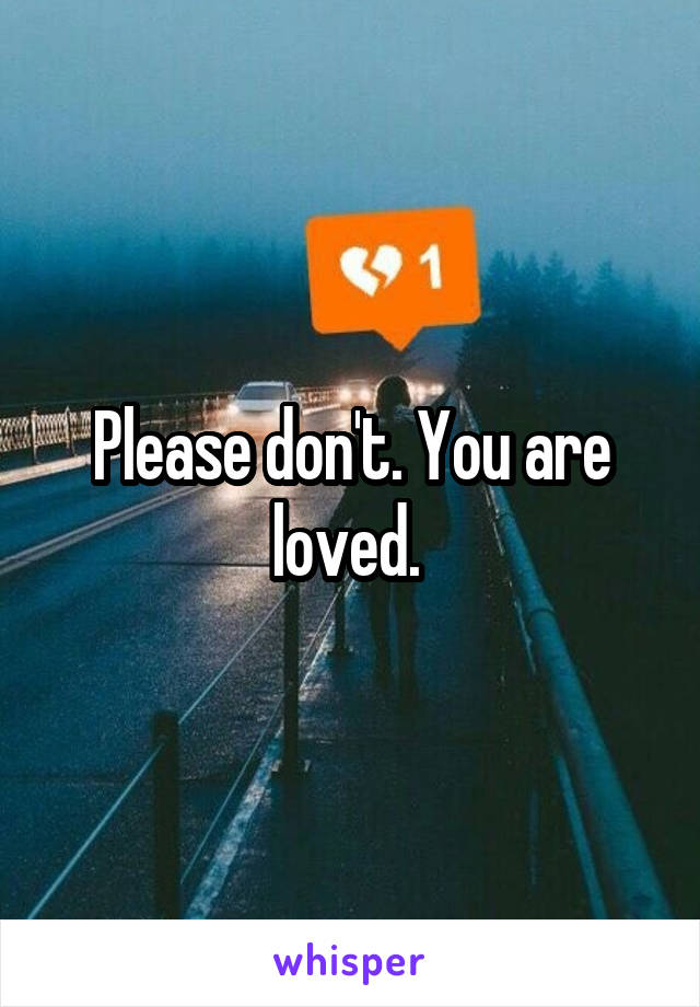 Please don't. You are loved. 