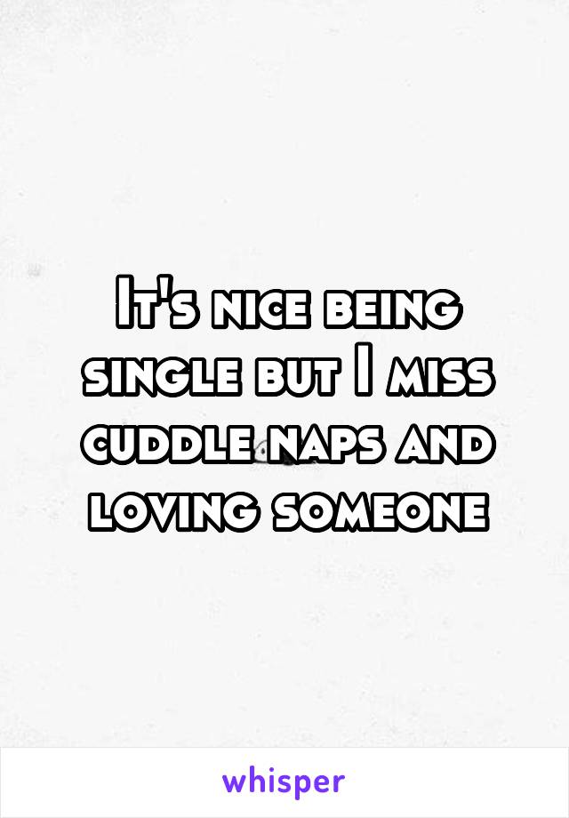 It's nice being single but I miss cuddle naps and loving someone