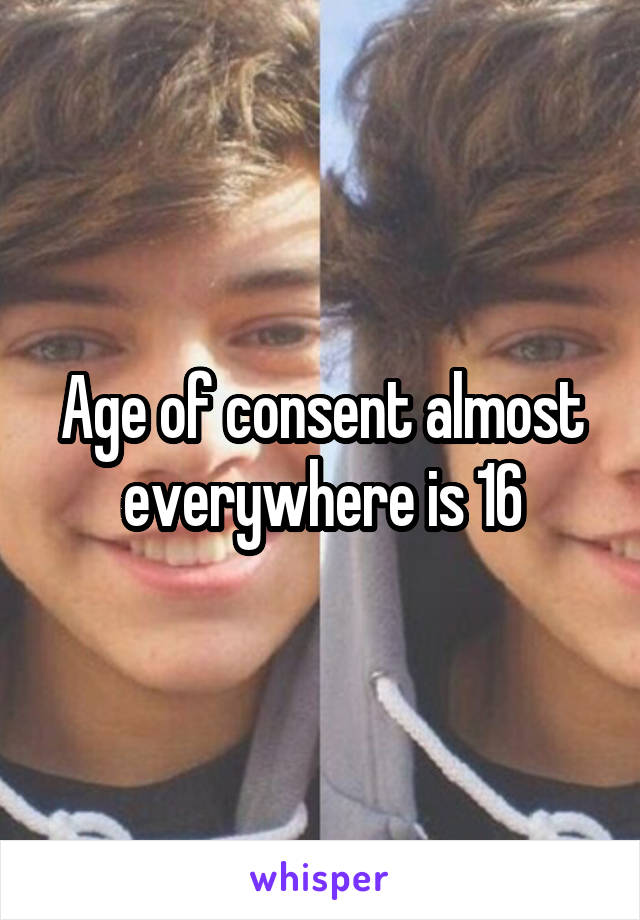 Age of consent almost everywhere is 16