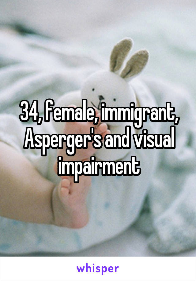 34, female, immigrant, Asperger's and visual impairment