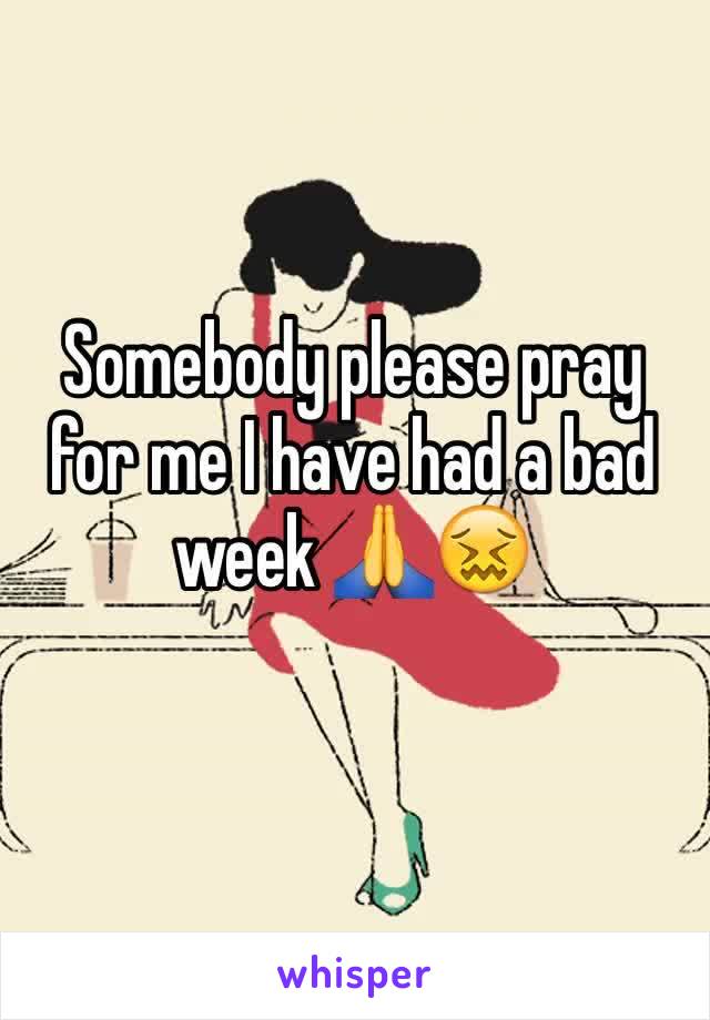 Somebody please pray for me I have had a bad week 🙏😖