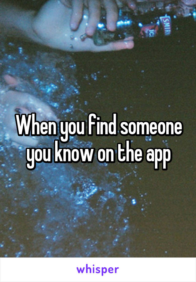 When you find someone you know on the app