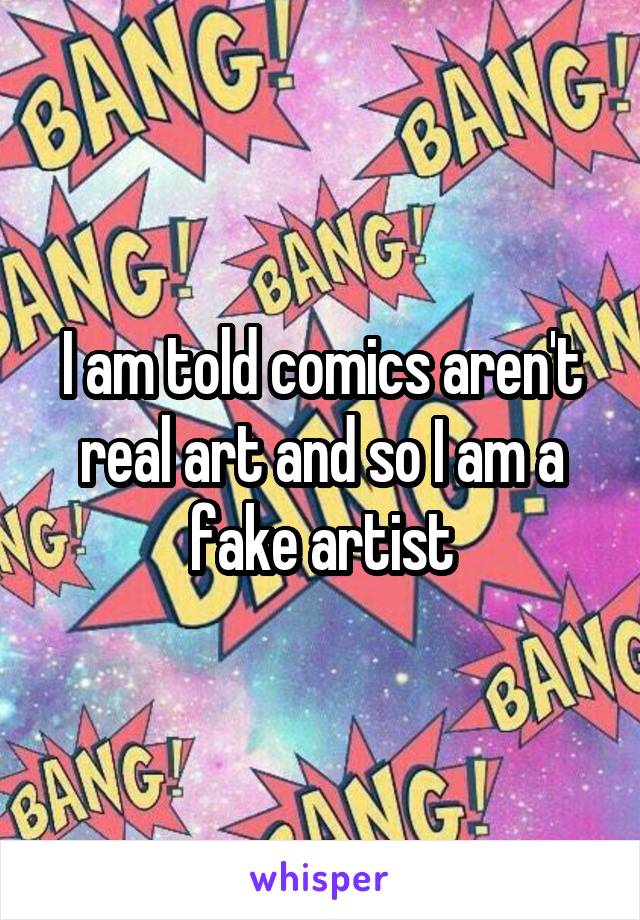 I am told comics aren't real art and so I am a fake artist