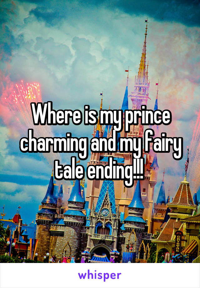 Where is my prince charming and my fairy tale ending!!! 