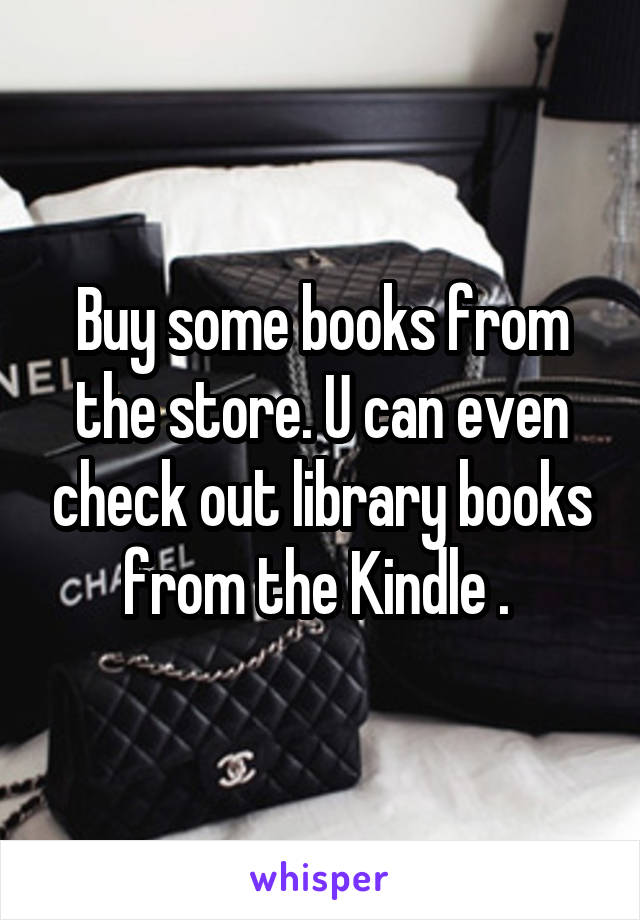 Buy some books from the store. U can even check out library books from the Kindle . 