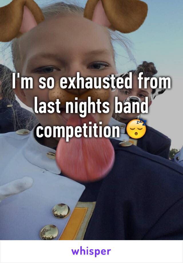 I'm so exhausted from last nights band competition 😴