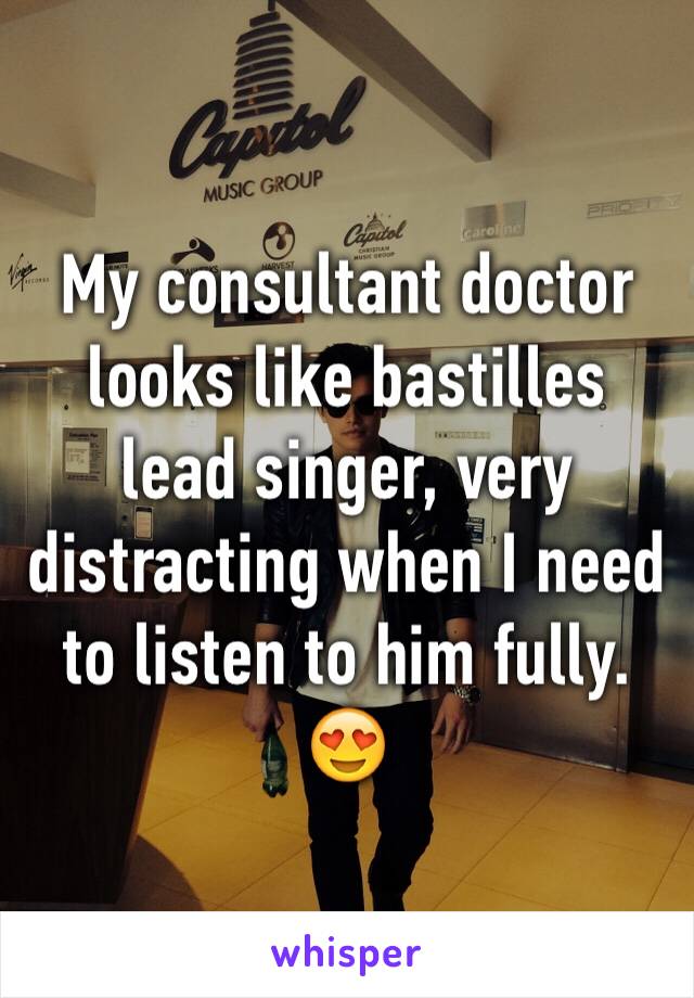 My consultant doctor looks like bastilles lead singer, very distracting when I need to listen to him fully. 😍