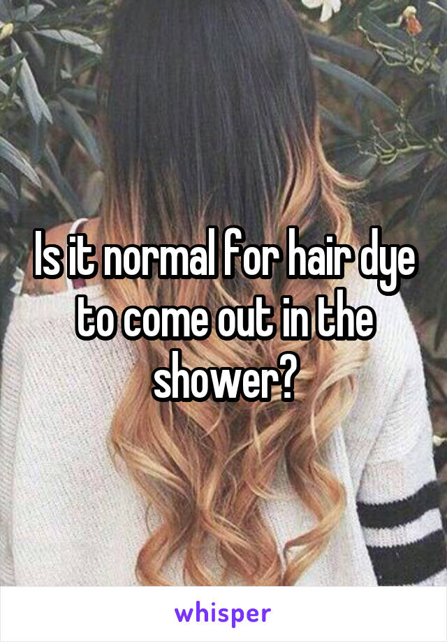 Is it normal for hair dye to come out in the shower?