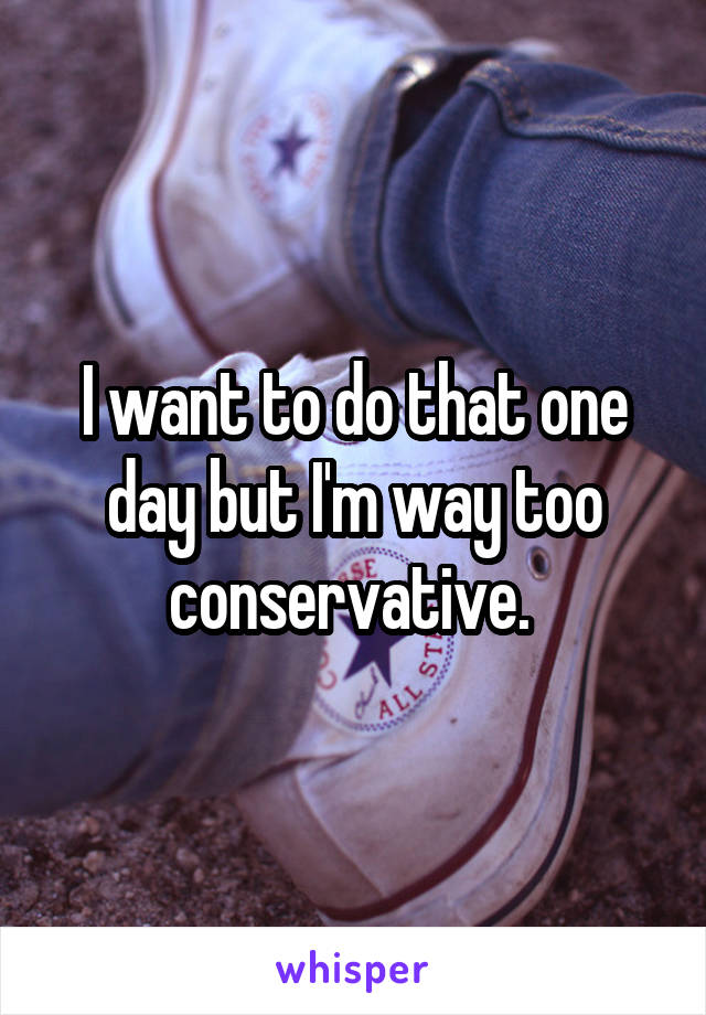 I want to do that one day but I'm way too conservative. 