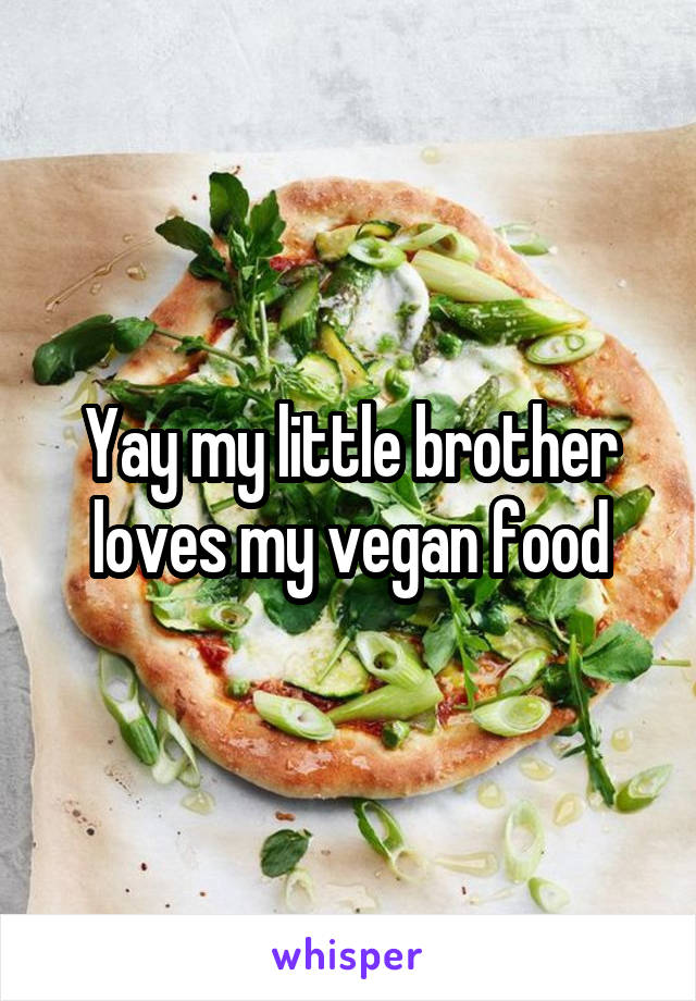Yay my little brother loves my vegan food