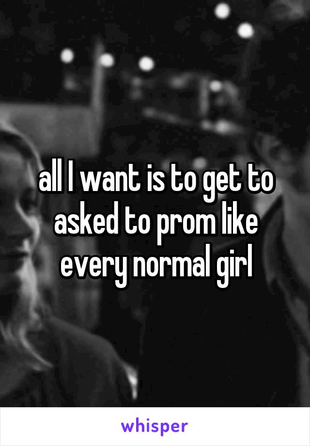 all I want is to get to asked to prom like every normal girl