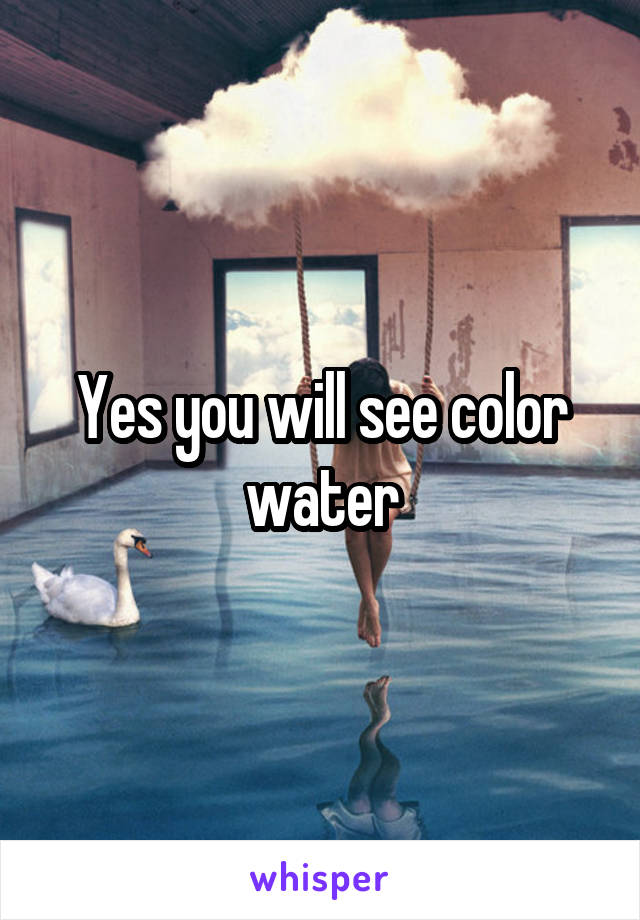 Yes you will see color water