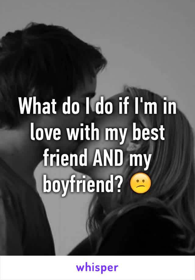 What do I do if I'm in love with my best friend AND my boyfriend? 😕