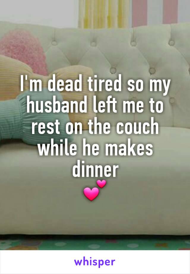 I'm dead tired so my husband left me to rest on the couch while he makes dinner
💕