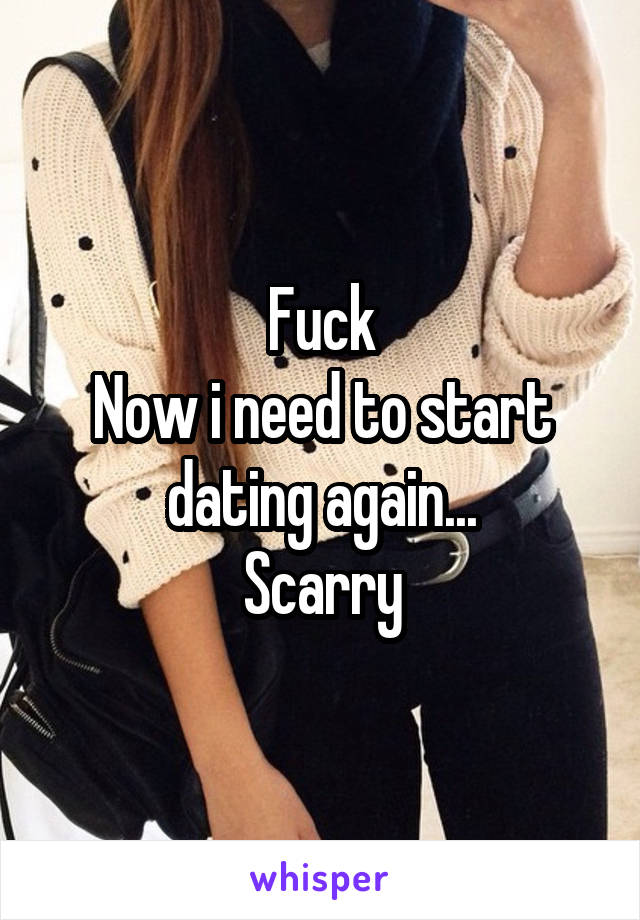 Fuck
Now i need to start dating again...
Scarry