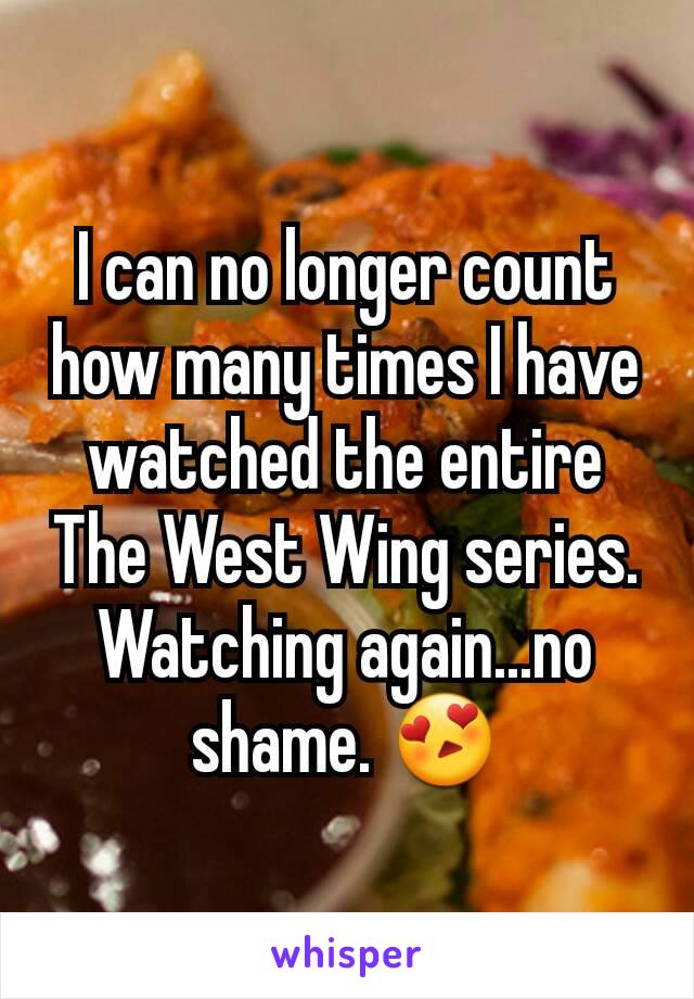 I can no longer count how many times I have watched the entire The West Wing series. Watching again...no shame. 😍