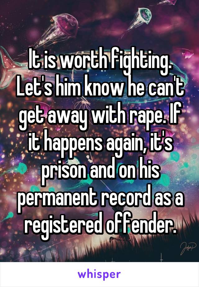 It is worth fighting. Let's him know he can't get away with rape. If it happens again, it's prison and on his permanent record as a registered offender.