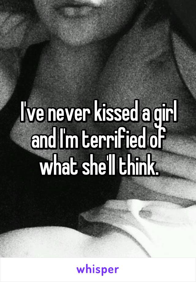 I've never kissed a girl and I'm terrified of what she'll think.