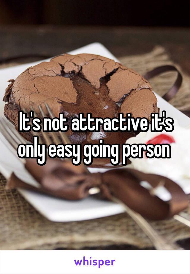It's not attractive it's only easy going person 