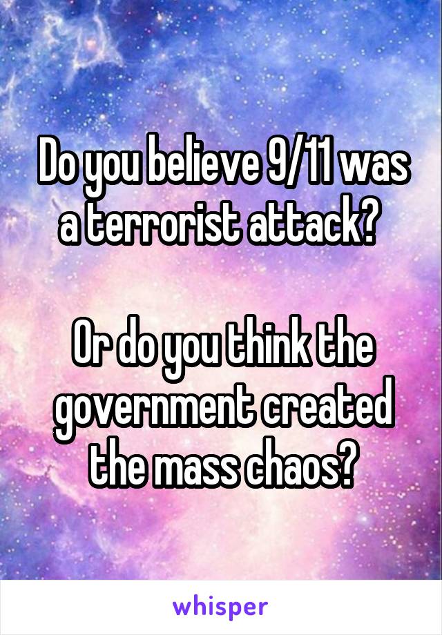 Do you believe 9/11 was a terrorist attack? 

Or do you think the government created the mass chaos?