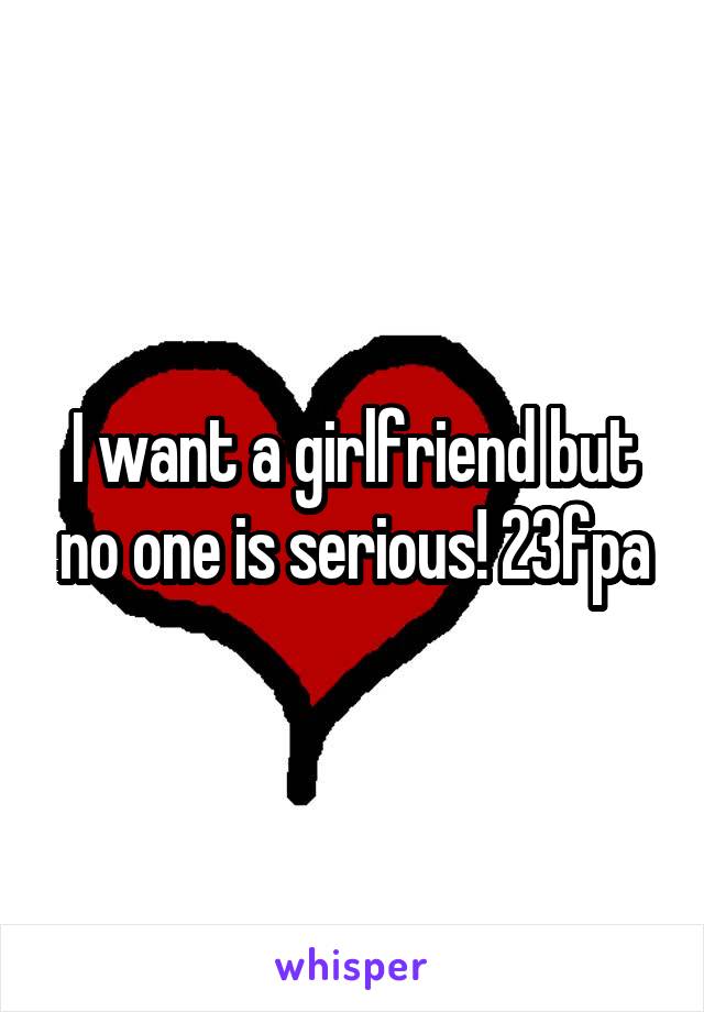 I want a girlfriend but no one is serious! 23fpa