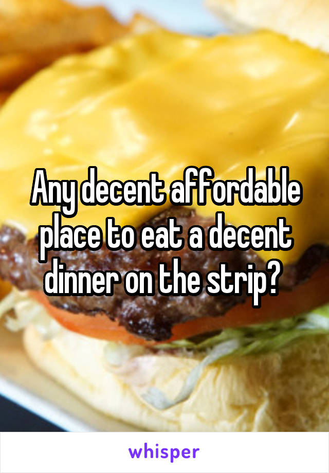 Any decent affordable place to eat a decent dinner on the strip? 