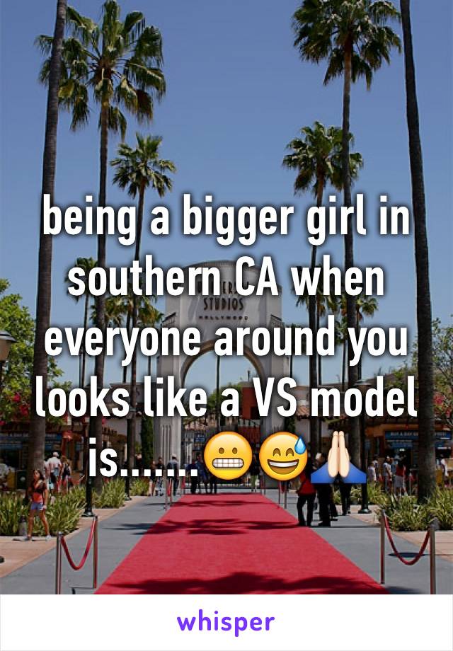 being a bigger girl in southern CA when everyone around you looks like a VS model is.......😬😅🙏🏻