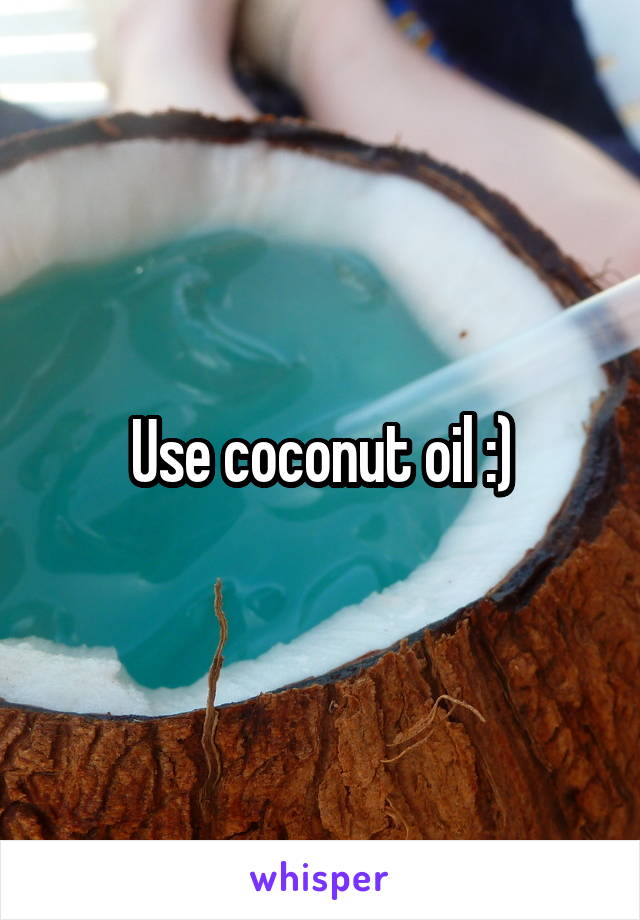 Use coconut oil :)