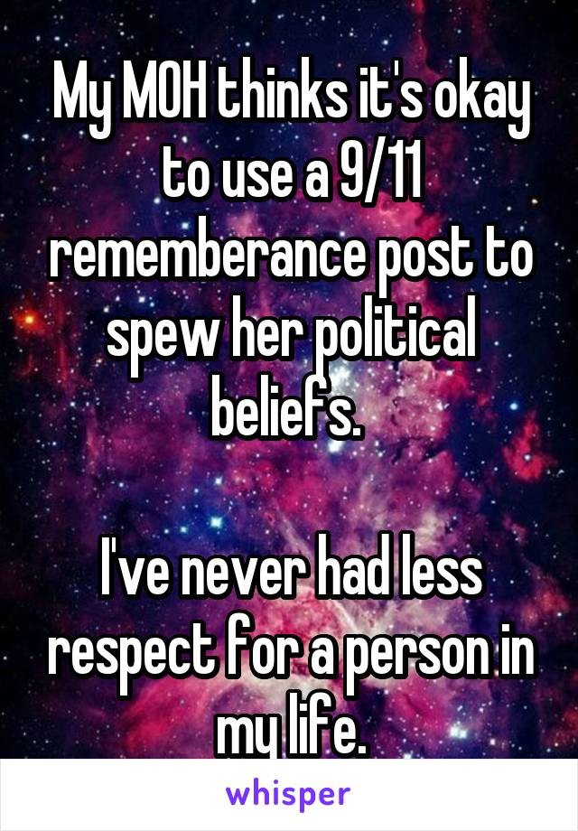 My MOH thinks it's okay to use a 9/11 rememberance post to spew her political beliefs. 

I've never had less respect for a person in my life.