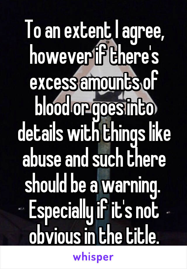 To an extent I agree, however if there's excess amounts of blood or goes into details with things like abuse and such there should be a warning.  Especially if it's not obvious in the title.