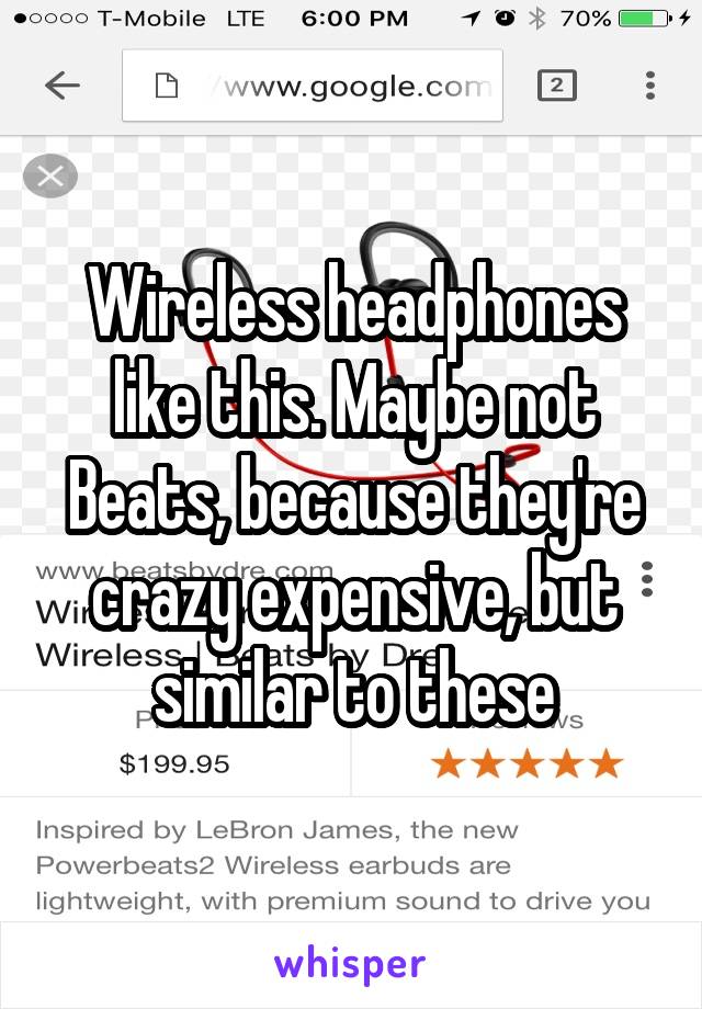 Wireless headphones like this. Maybe not Beats, because they're crazy expensive, but similar to these