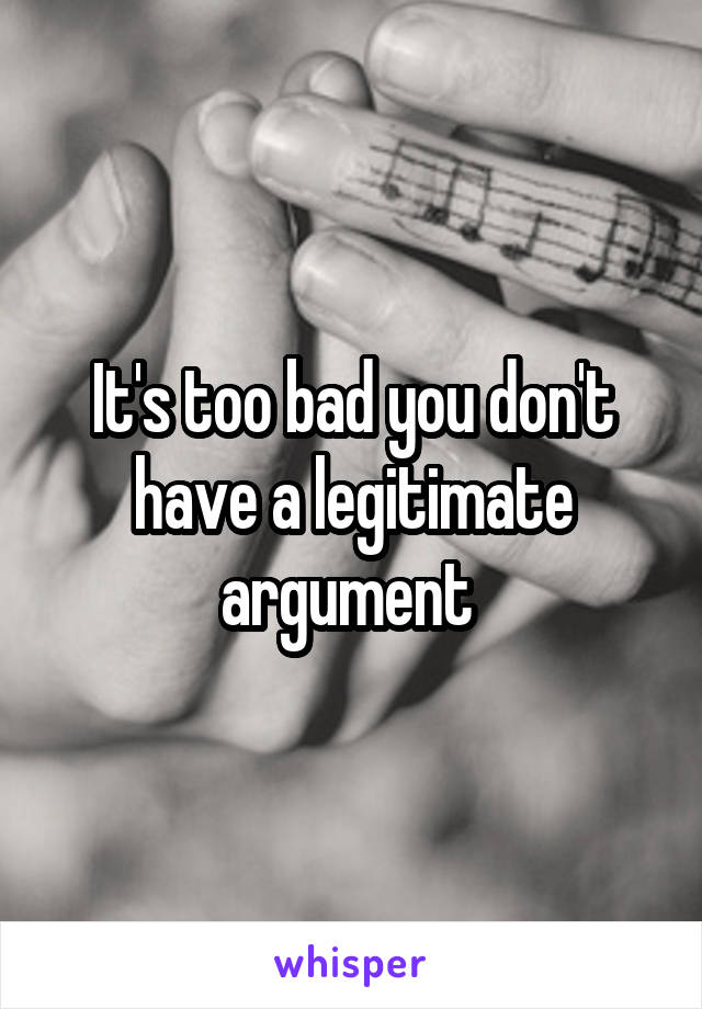 It's too bad you don't have a legitimate argument 