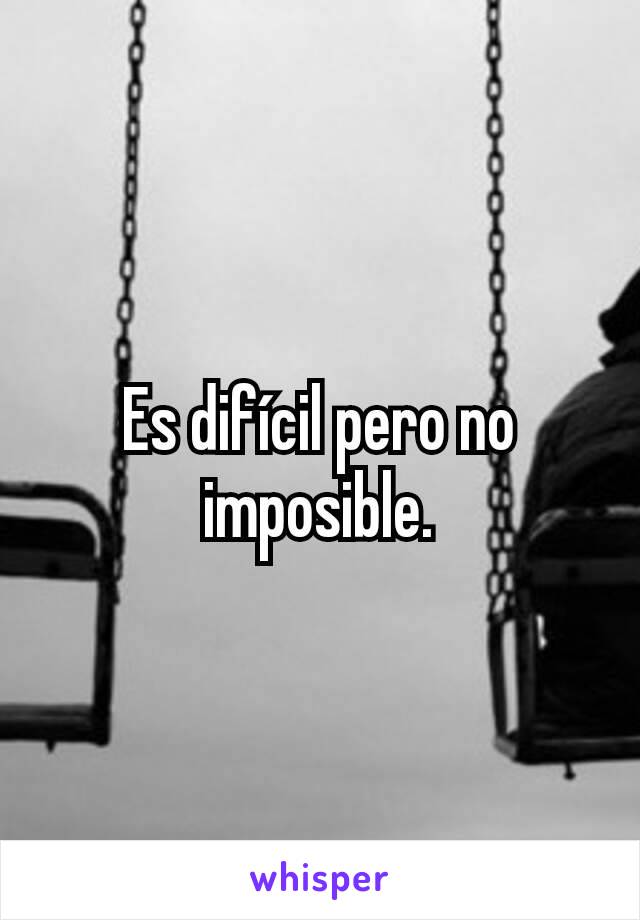 Es difícil pero no imposible.