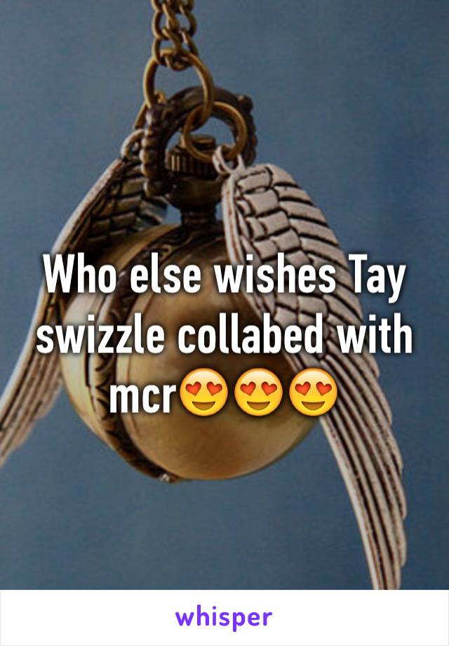 Who else wishes Tay swizzle collabed with mcr😍😍😍