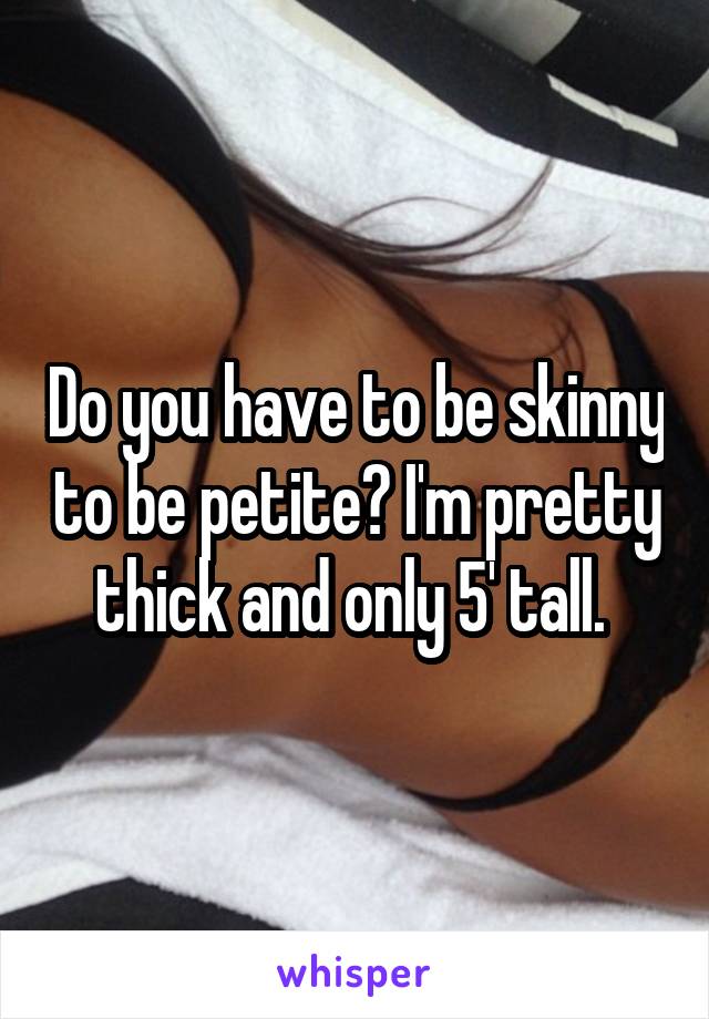 Do you have to be skinny to be petite? I'm pretty thick and only 5' tall. 