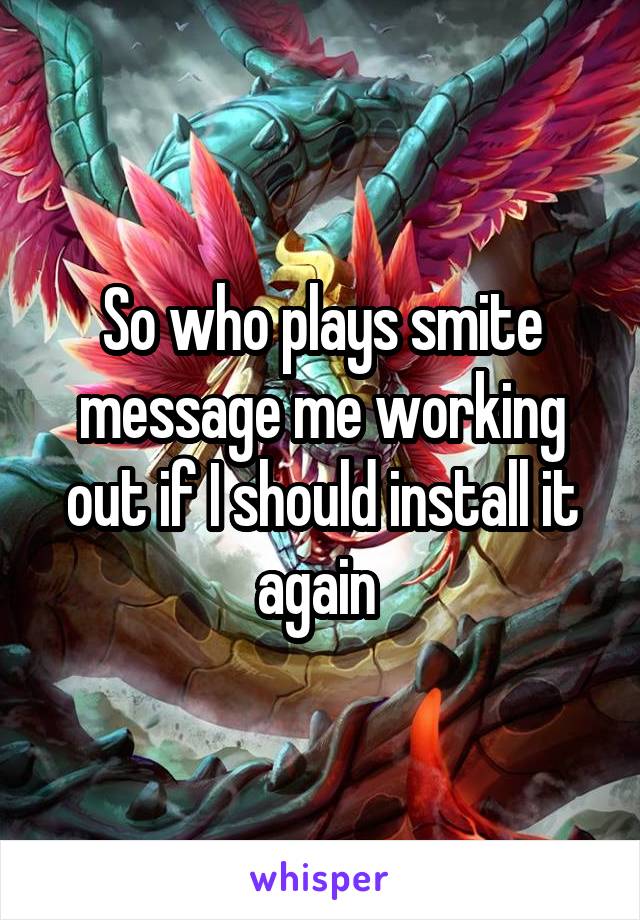 So who plays smite message me working out if I should install it again 