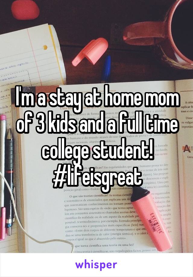 I'm a stay at home mom of 3 kids and a full time college student! #lifeisgreat