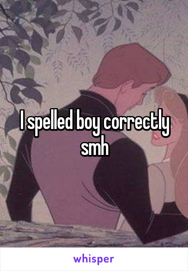 I spelled boy correctly smh