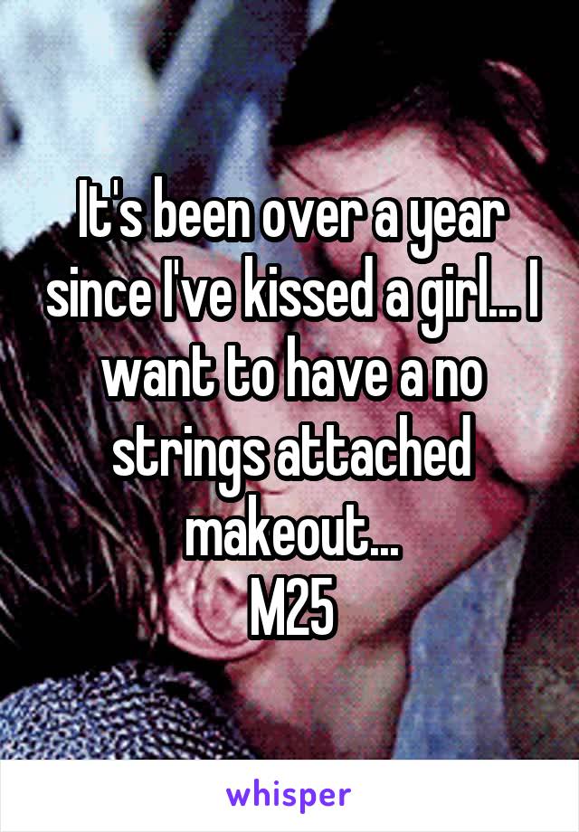 It's been over a year since I've kissed a girl... I want to have a no strings attached makeout...
M25