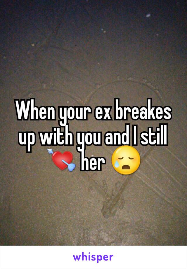 When your ex breakes up with you and I still 💘 her 😥