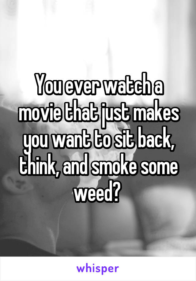 You ever watch a movie that just makes you want to sit back, think, and smoke some weed? 