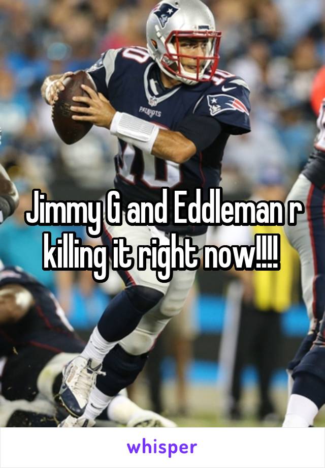 Jimmy G and Eddleman r killing it right now!!!! 