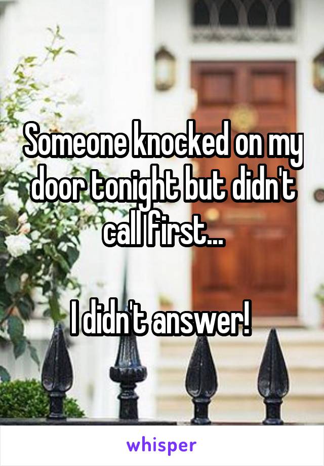 Someone knocked on my door tonight but didn't call first...

I didn't answer! 