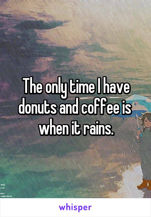 The only time I have donuts and coffee is  when it rains.