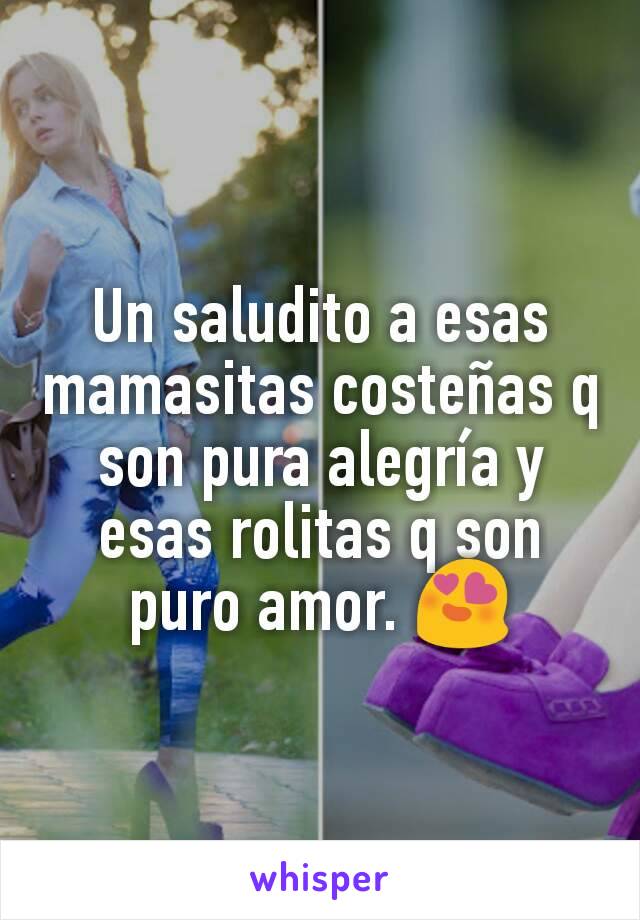 Un saludito a esas mamasitas costeñas q son pura alegría y esas rolitas q son puro amor. 😍